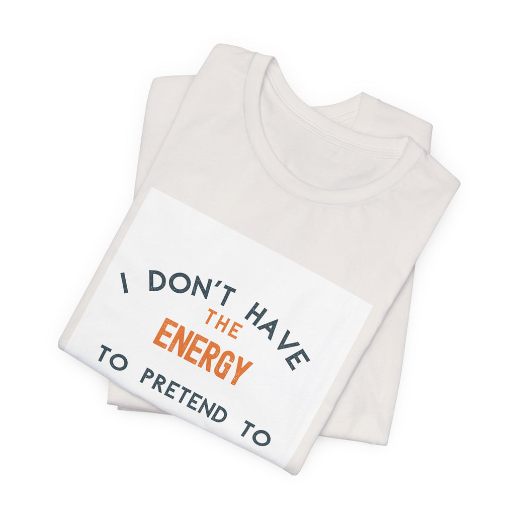 I Don't Have The Energy To Pretend To Like You Today Tee