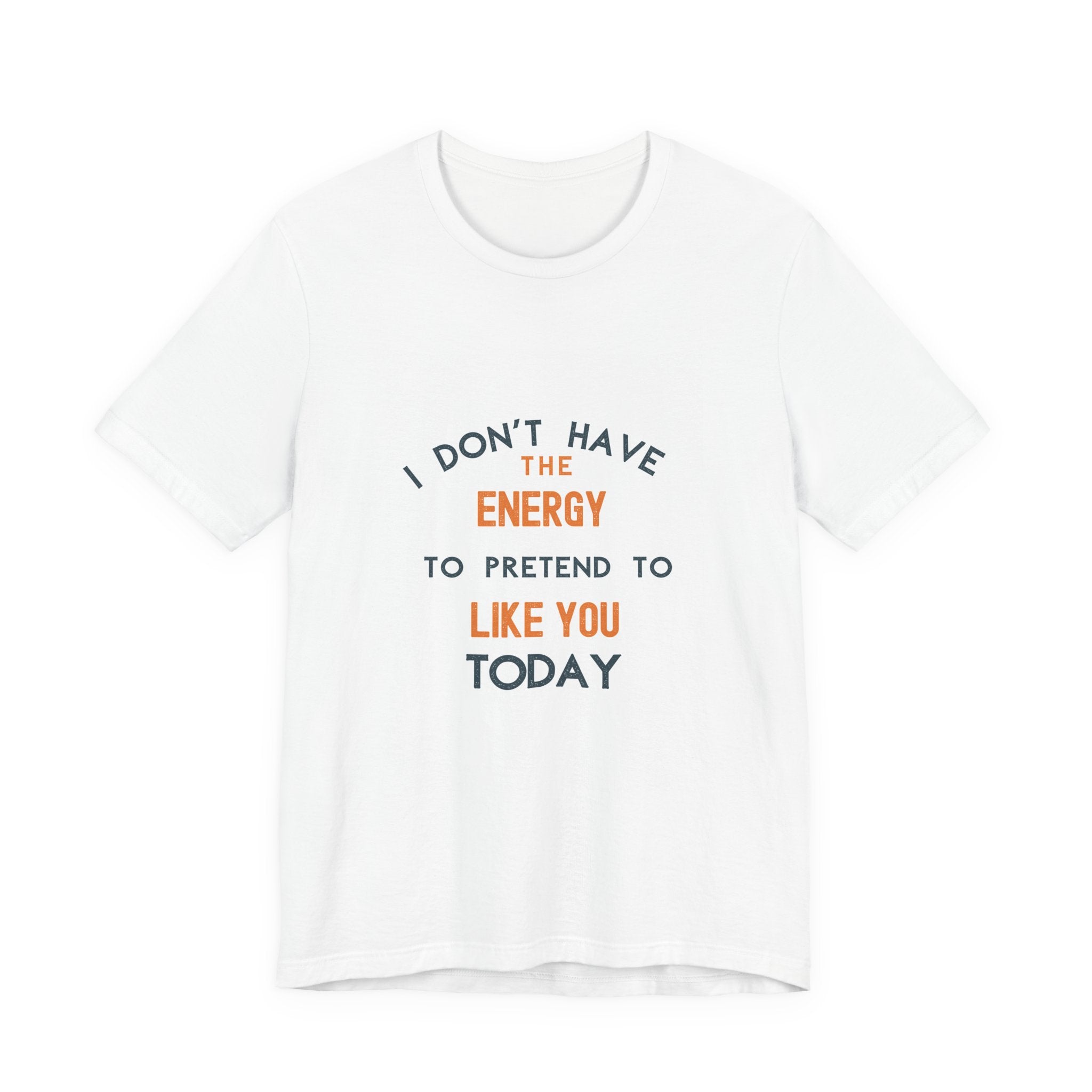 I Don't Have The Energy To Pretend To Like You Today Tee