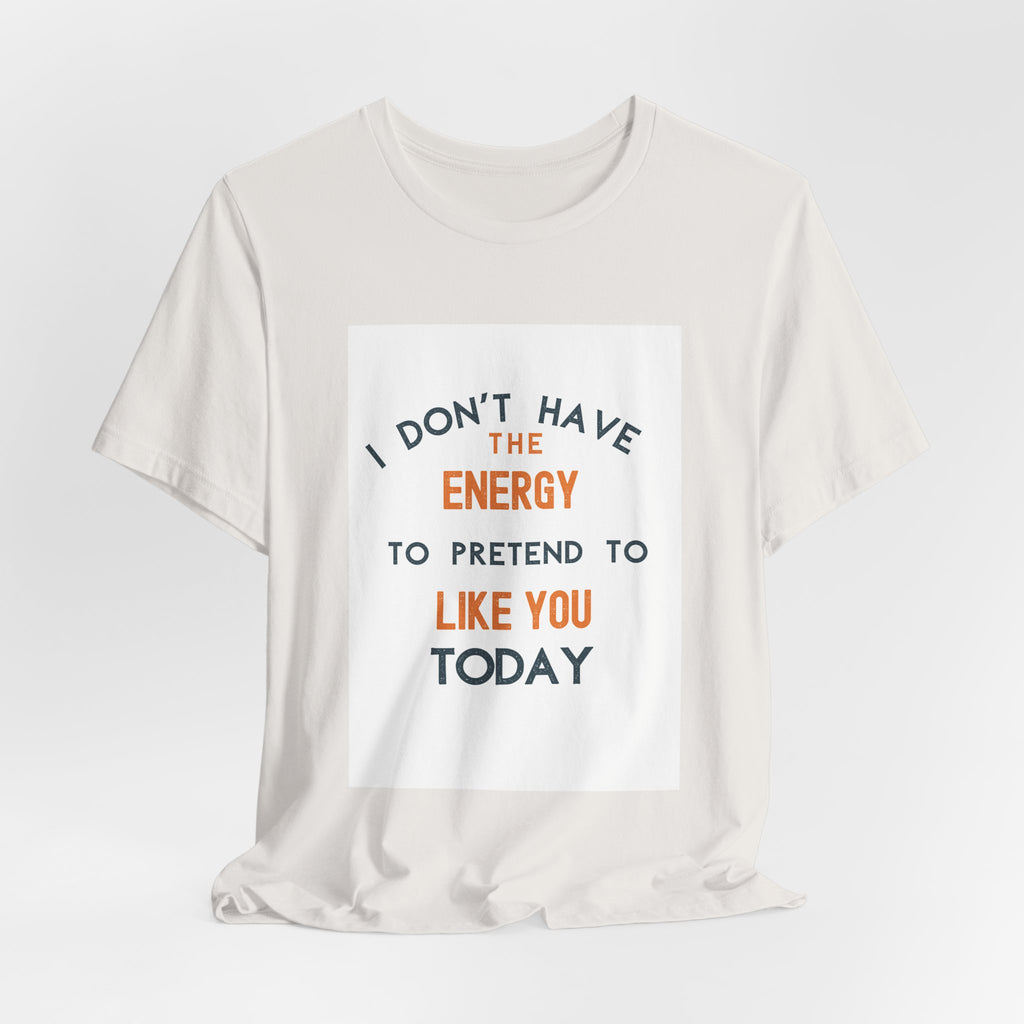 I Don't Have The Energy To Pretend To Like You Today Tee