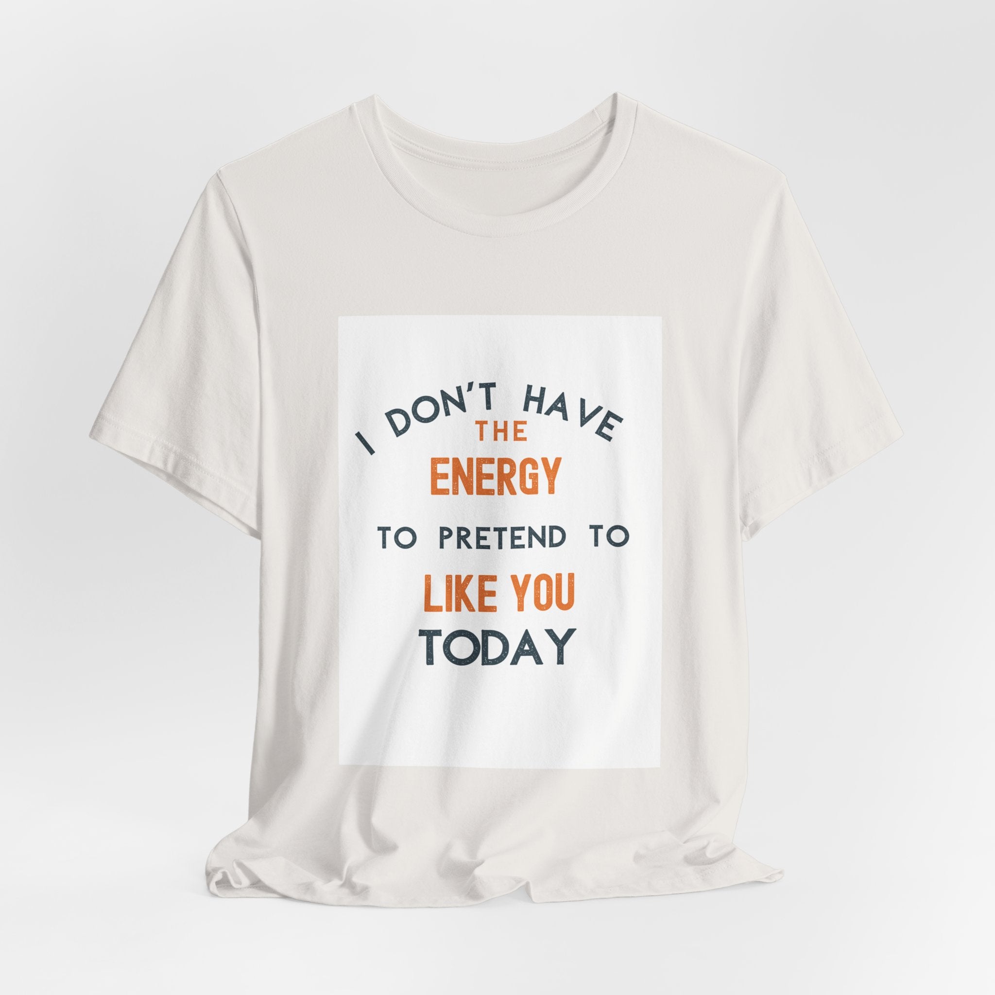 I Don't Have The Energy To Pretend To Like You Today Tee