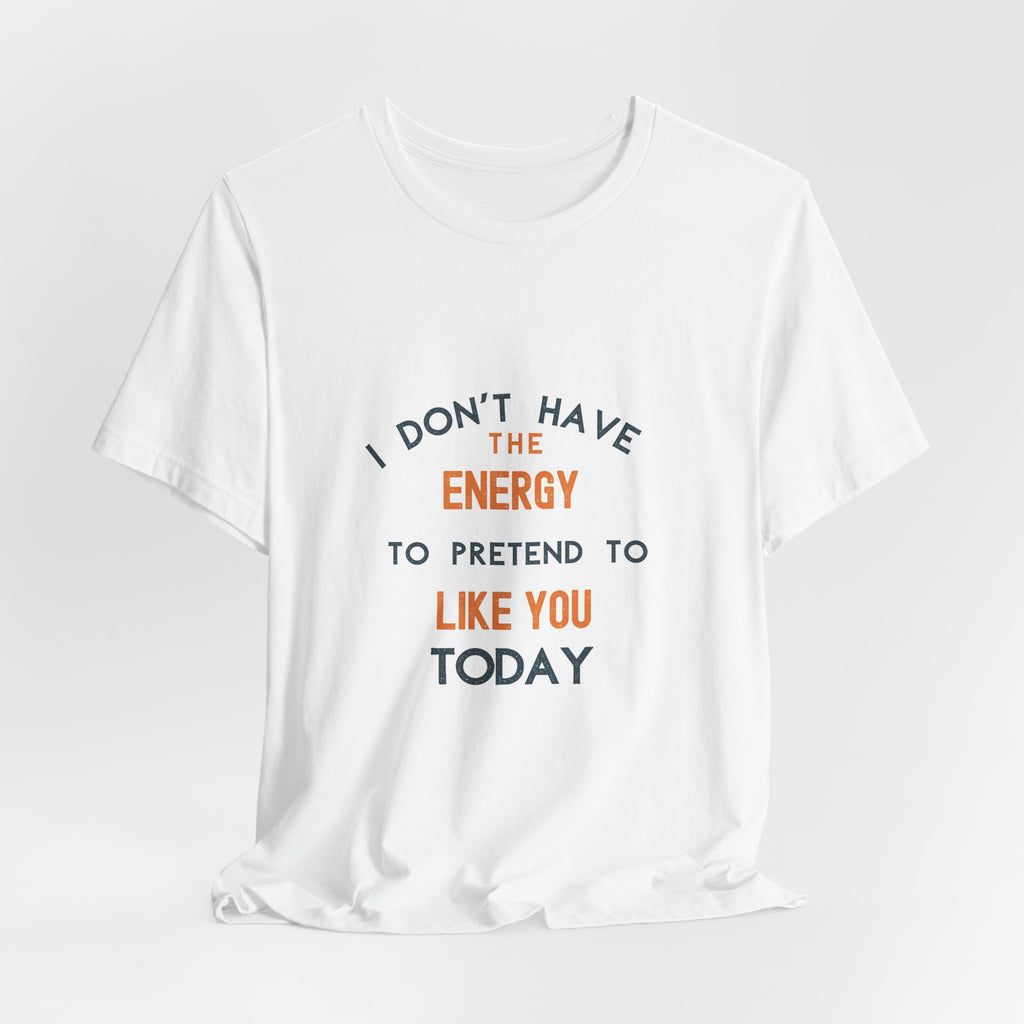 I Don't Have The Energy To Pretend To Like You Today Tee
