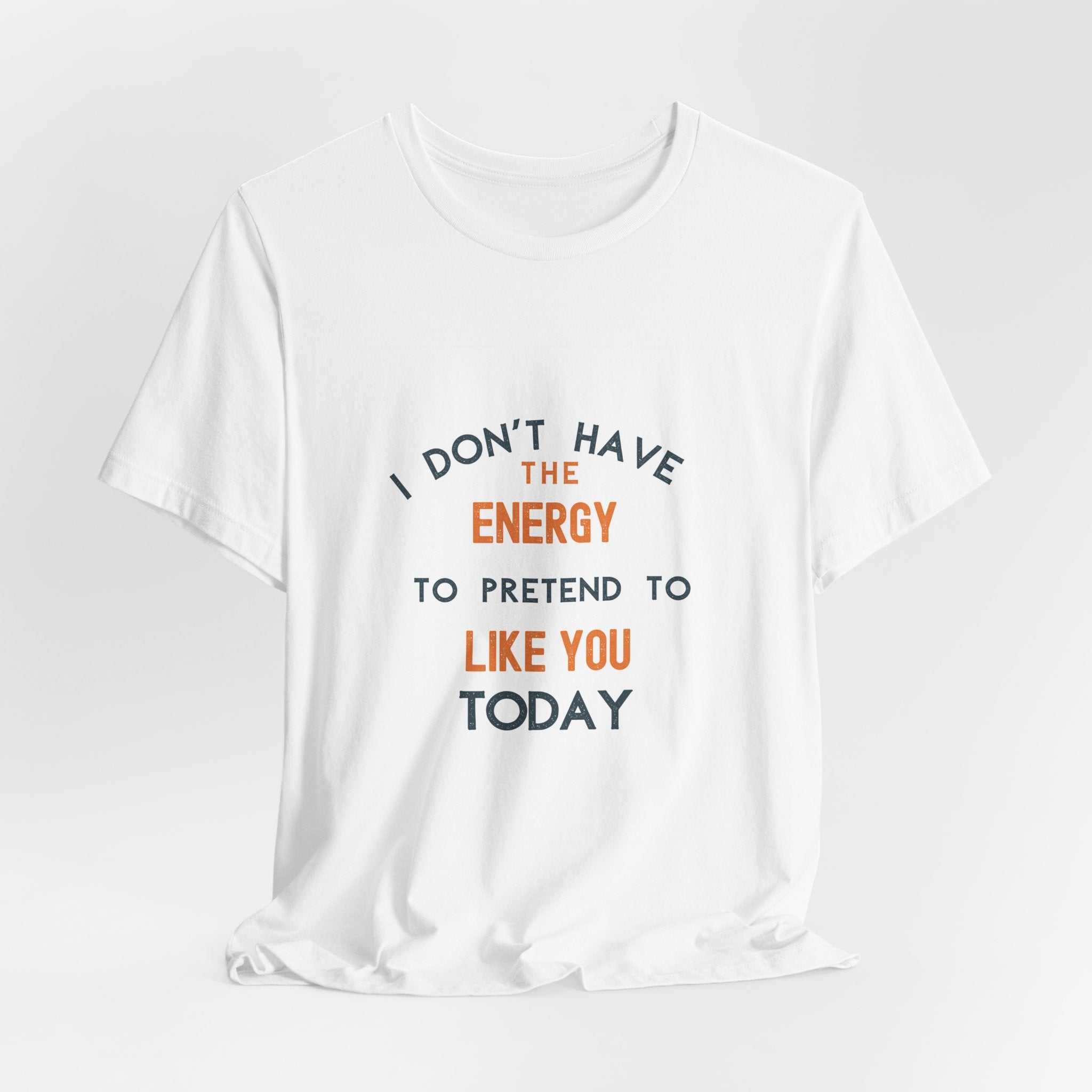 I Don't Have The Energy To Pretend To Like You Today Tee