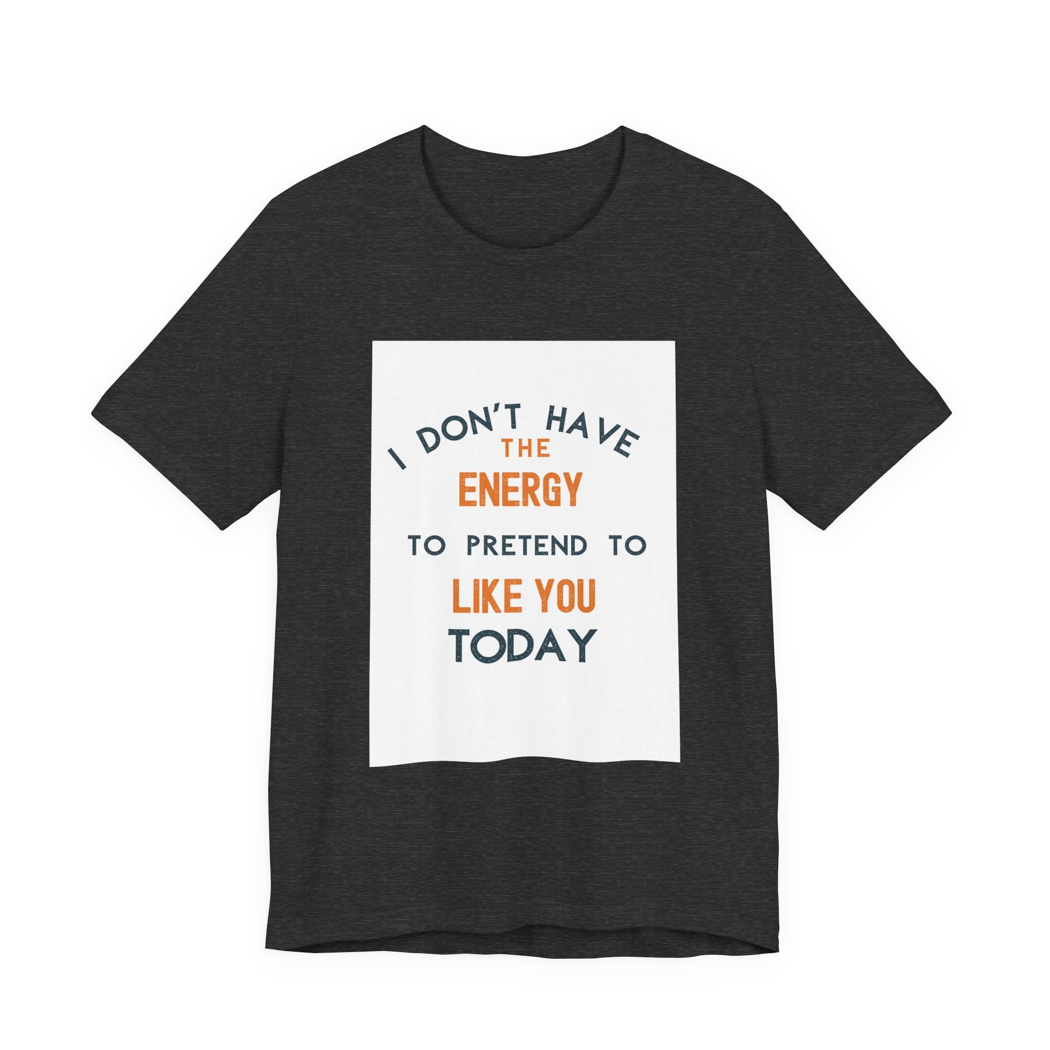 I Don't Have The Energy To Pretend To Like You Today Tee