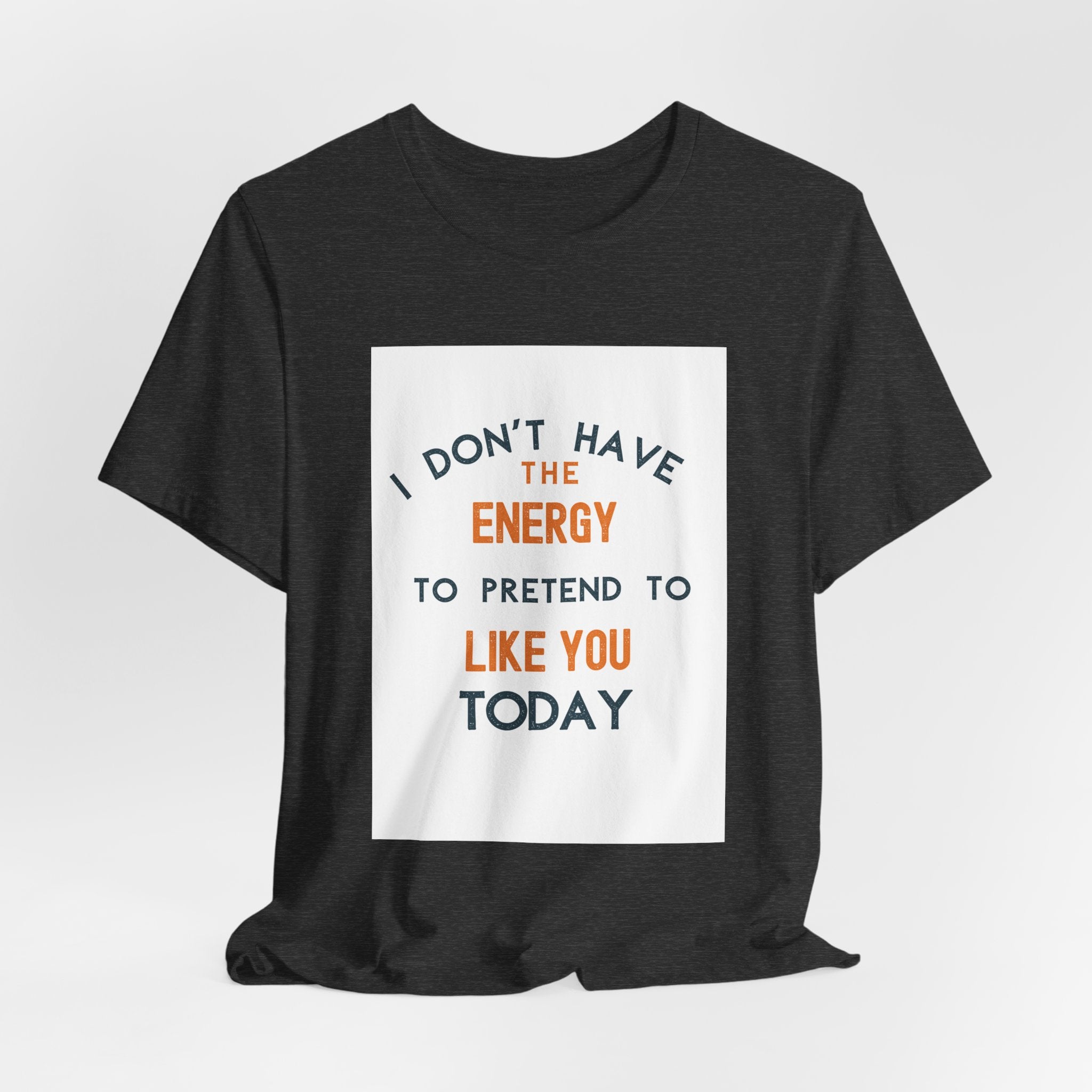 I Don't Have The Energy To Pretend To Like You Today Tee