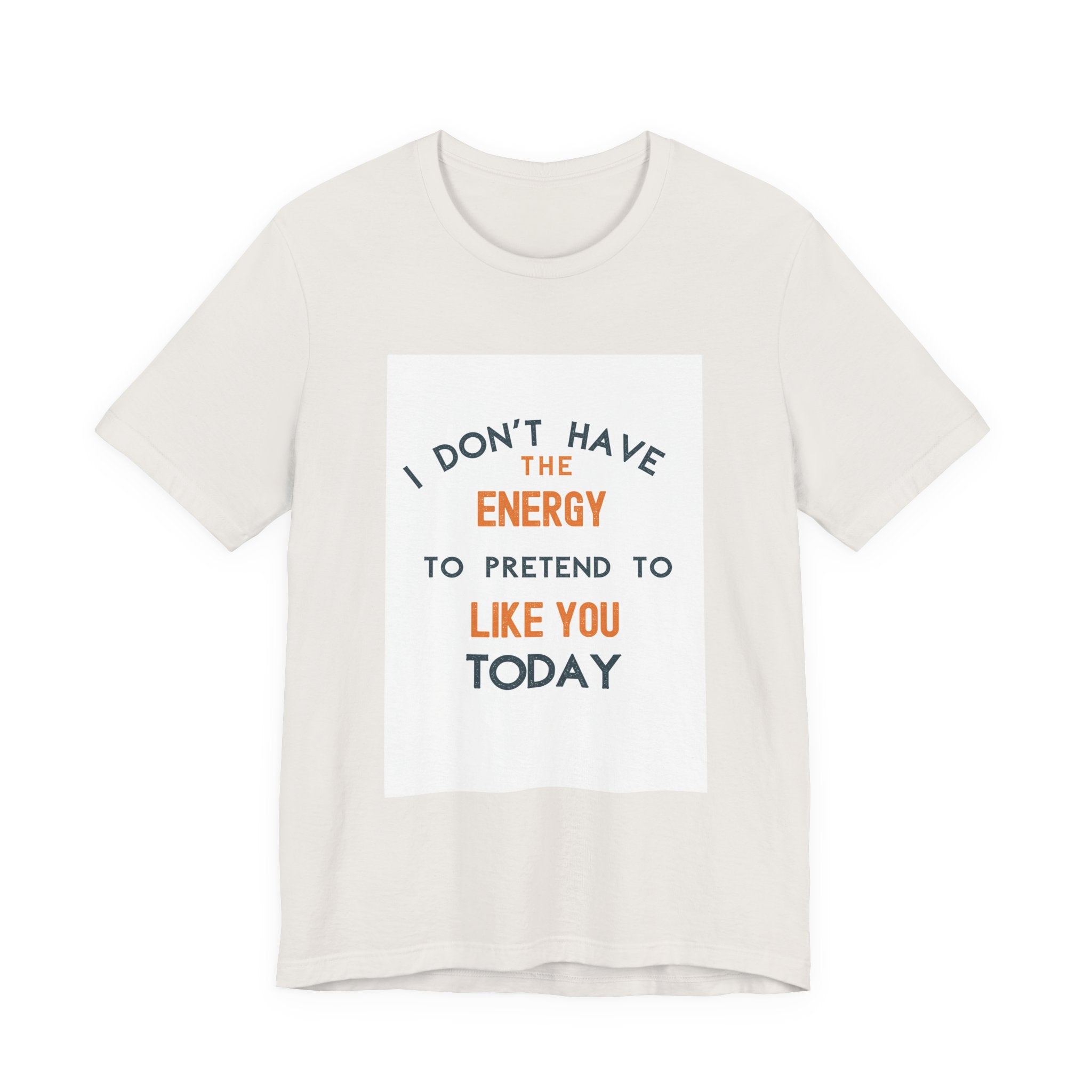 I Don't Have The Energy To Pretend To Like You Today Tee