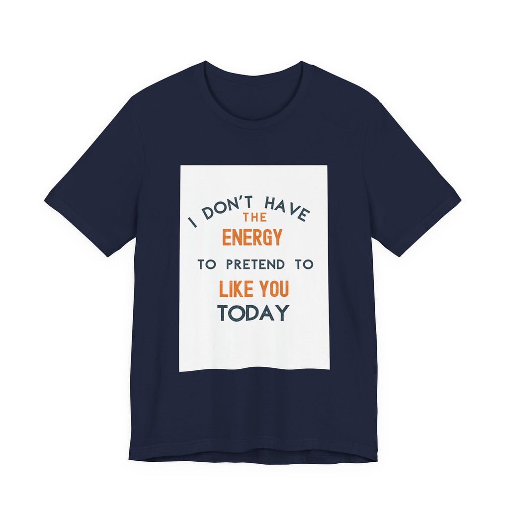 I Don't Have The Energy To Pretend To Like You Today Tee